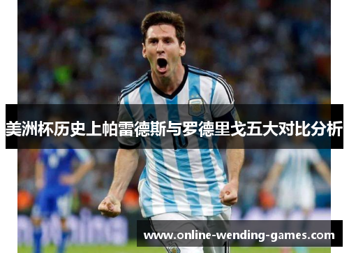 美洲杯历史上帕雷德斯与罗德里戈五大对比分析 美洲杯历史上帕雷德斯与罗德里戈五大对比分析