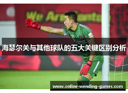 海瑟尔关与其他球队的五大关键区别分析