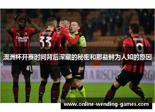 澳洲杯开赛时间背后深藏的秘密和那些鲜为人知的原因