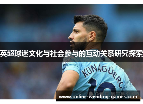 英超球迷文化与社会参与的互动关系研究探索