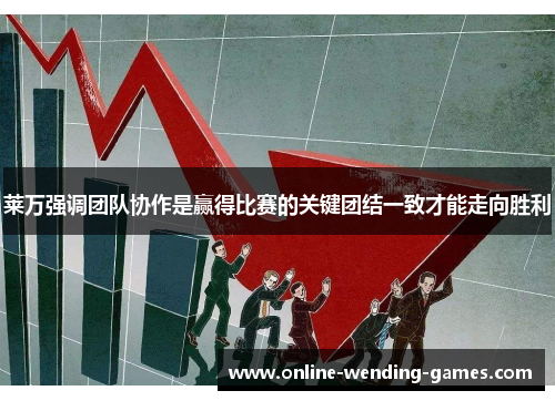 莱万强调团队协作是赢得比赛的关键团结一致才能走向胜利 莱万强调团队协作是赢得比赛的关键团结一致才能走向胜利