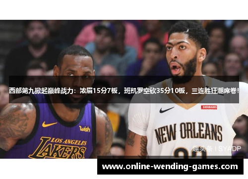 西部第九掀起巅峰战力：浓眉15分7板，班凯罗空砍35分10板，三连胜狂潮席卷！