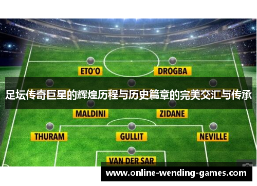 足坛传奇巨星的辉煌历程与历史篇章的完美交汇与传承