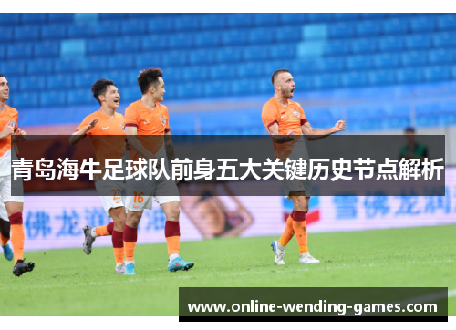 青岛海牛足球队前身五大关键历史节点解析