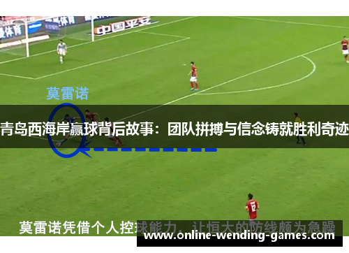 青岛西海岸赢球背后故事:团队拼搏与信念铸就胜利奇迹 青岛西海岸赢球背后故事:团队拼搏与信念铸就胜利奇迹