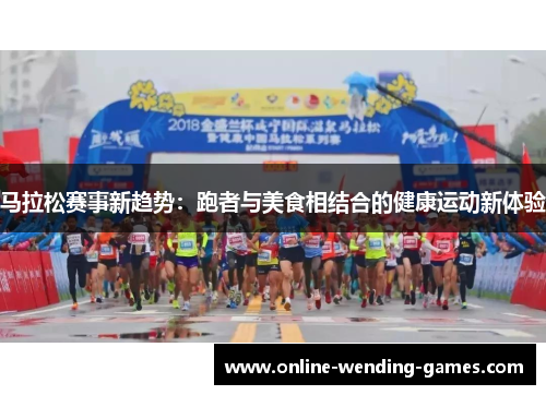 马拉松赛事新趋势:跑者与美食相结合的健康运动新体验 马拉松赛事新趋势:跑者与美食相结合的健康运动新体验