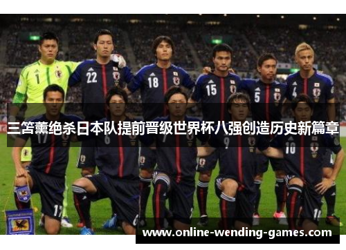 三笘薰绝杀日本队提前晋级世界杯八强创造历史新篇章 三笘薰绝杀日本队提前晋级世界杯八强创造历史新篇章