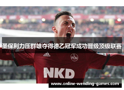 圣保利力压群雄夺得德乙冠军成功晋级顶级联赛 圣保利力压群雄夺得德乙冠军成功晋级顶级联赛