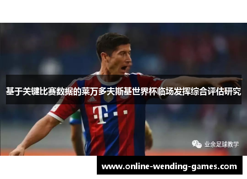 基于关键比赛数据的莱万多夫斯基世界杯临场发挥综合评估研究 基于关键比赛数据的莱万多夫斯基世界杯临场发挥综合评估研究