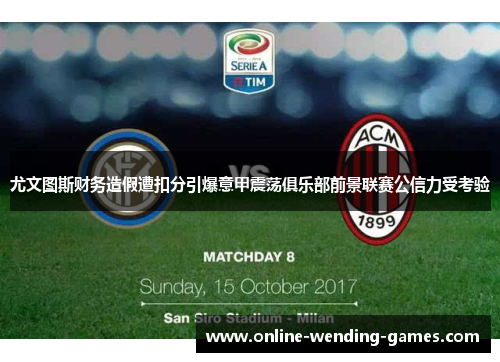 尤文图斯财务造假遭扣分引爆意甲震荡俱乐部前景联赛公信力受考验